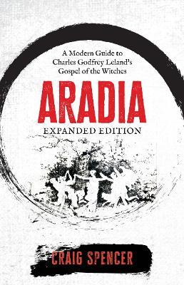 Aradia - Expanded Edition: A Modern Guide to Charles Godfrey Leland's Gospel of the Witches - Craig Spencer - cover