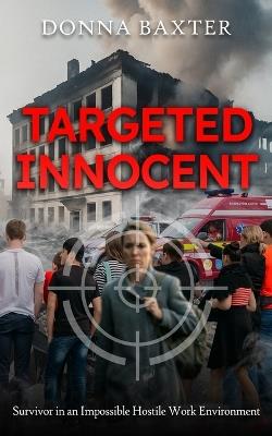 Targeted Innocent: Survivor in an Impossible Hostile Work Environment - Donna Baxter - cover