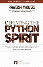 Defeating the Python Spirit: Discover the Symptoms of this Spirits and How it Operates, Contains Dangerous Prayers and Decrees to Break Free From its Squeezing Stronghold