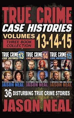 True Crime Case Histories - (Books 13, 14, & 15): 12 Disturbing True Crime Stories of Murder and Mayhem - Jason Neal - cover