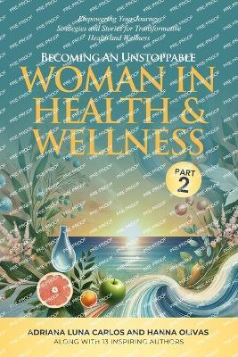 Becoming An Unstoppable Woman in Health & Wellness - Part 2: Empowering Your Journey - Strategies and Stories for Transformative Health & Wellness - Adriana Luna Carlos - cover