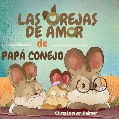 Las Orejas de Amor de Papá Conejo - Christopher Palmer - cover