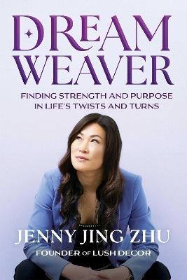 Dream Weaver: Finding Strength & Purpose in Life's Twists and Turns - Jenny Jing Zhu - cover