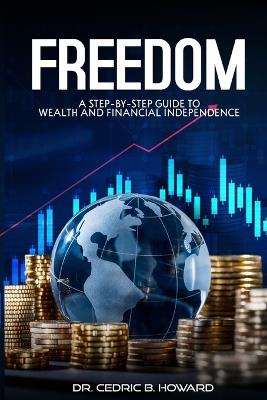 Freedom: A Step-by-Step Guide to Wealth and Financial Independence - Cedric B Howard - cover