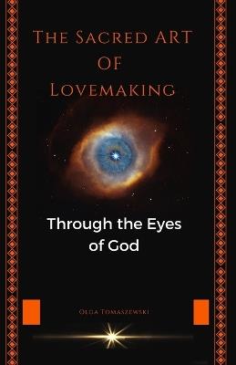 The Sacred Art of Lovemaking: Through the Eyes of God - Olga Tomaszewski - cover