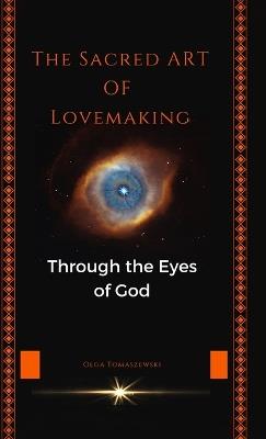 The Sacred Art of Lovemaking: Through the Eyes of God - Olga Tomaszewski - cover