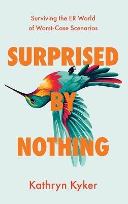 Surprised by Nothing: Surviving the ER World of Worst-Case Scenarios - Kathryn Kyker - cover