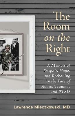 The Room on the Right: A Memoir of Despair, Hope, and Reckoning in the Face of Abuse, Trauma, and PTSD - Lawrence Mieczkowski - cover
