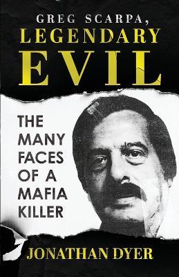 Greg Scarpa, Legendary Evil: The Many Faces Of A Mafia Killer - Jonathan Dyer - cover