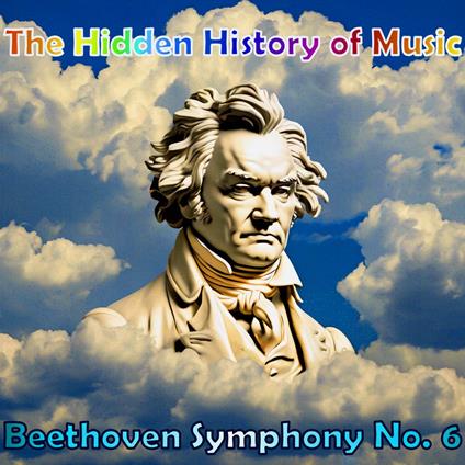 Hidden History of Music, The: Beethoven Symphony No. 6