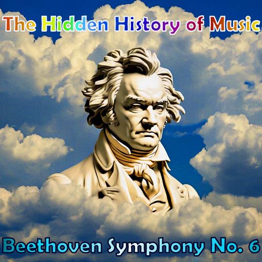 Hidden History of Music, The: Beethoven Symphony No. 6
