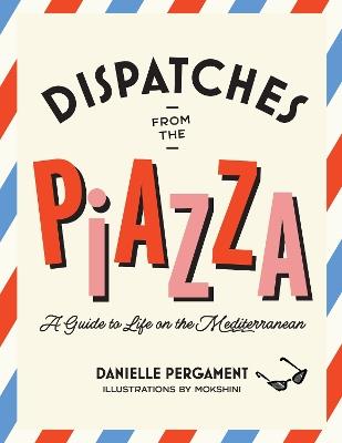 Dispatches from the Piazza: A Guide to Life on the Mediterranean - Danielle Pergament - cover