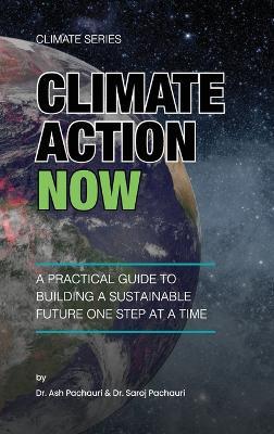 Climate Action Now: A Practical Guide to Building a Sustainable Future One Step at a Time - Ash Pachauri,Saroj Pachauri - cover