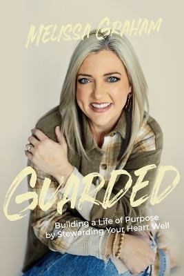Guarded: Building a Life of Purpose by Stewarding Your Heart Well - Melissa Graham - cover