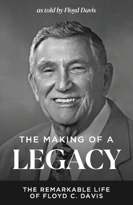 The Making of a Legacy: The Remarkable Life of Floyd C. Davis - Floyd C Davis - cover