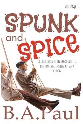 Spunk and Spice Volume 1: A Collection of Six Short Stories Celebrating Timeless Wit and Wisdom - B a Paul - cover