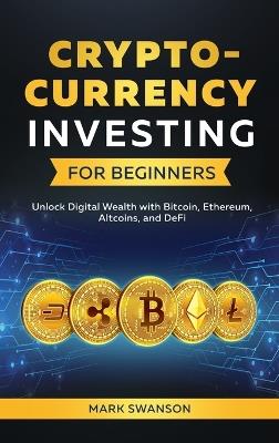 Cryptocurrency Investing for Beginners: Unlock Digital Wealth with Bitcoin, Ethereum, Altcoins, and Defi - Mark Swanson - cover