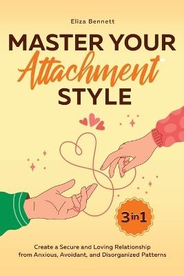 Master Your Attachment Style: Create a Secure and Loving Relationship from Anxious, Avoidant, and Disorganized Patterns - Eliza Bennett - cover