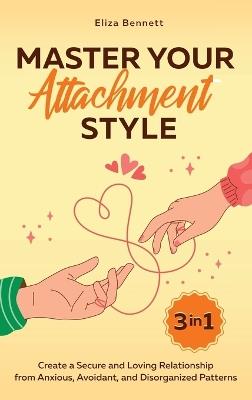 Master Your Attachment Style: Create a Secure and Loving Relationship from Anxious, Avoidant, and Disorganized Patterns - Eliza Bennett - cover