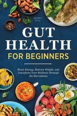 Gut Health for Beginners: Boost Energy, Balance Weight, and Transform Your Wellness Through the Microbiome - Jordan Ellis - cover