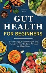 Gut Health for Beginners: Boost Energy, Balance Weight, and Transform Your Wellness Through the Microbiome