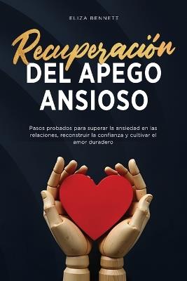 Recuperación del apego ansioso: Pasos probados para superar la ansiedad en las relaciones, reconstruir la confianza y cultivar el amor duradero - Eliza Bennett - cover