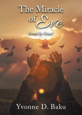 The Miracle of Eve: Saved by Grace! (Latest Edition) - Yvonne D Baku - cover