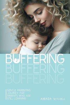Buffering: Gentle Parenting Journey for parents who are still learning. - Amada Mitchell - cover
