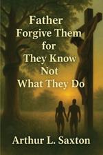 Father Forgive Them for They Know Not What They Do