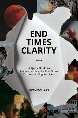 End Times Clarity: A Quick Guide to Understanding the End Times Through A Kingdom Lens - Evan Doukas - cover