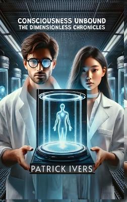 Consciousness Unbound: The Dimensionless Chronicles - Patrick Ivers - cover