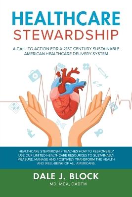 Healthcare Stewardship: A Call to Action for a 21st Century Sustainable American Healthcare Delivery System - Mba Dabfm Dale J Block - cover