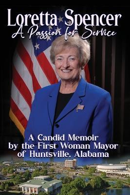 Loretta Spencer, A Passion for Service: A Candid Memoir by the First Woman Mayor of Huntsville, Alabama - Loretta Spencer - cover