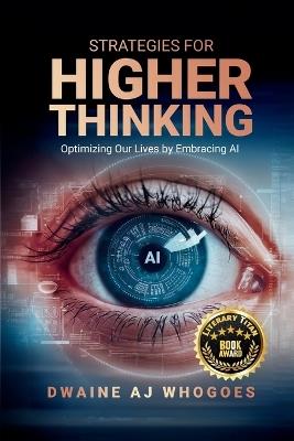 Strategies For Higher Thinking: Optimizing Our Lives by Embracing AI - Dwaine Aj Whogoes - cover