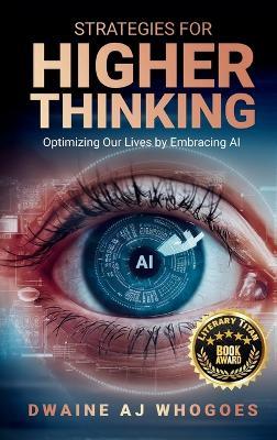 Strategies For Higher Thinking: Optimizing Our Lives by Embracing AI - Dwaine Aj Whogoes - cover