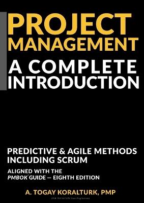 Project Management A Complete Introduction - Predictive & Agile Methods, Including Scrum (With PMP & CAPM Exam Prep Sections) - A Togay Koralturk - cover
