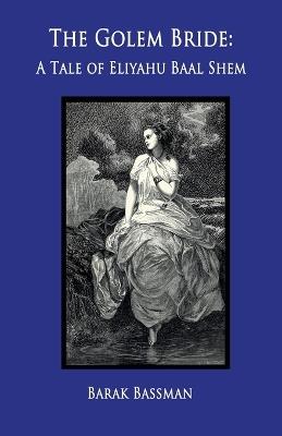 The Golem Bride: A Tale of Eliyahu Baal Shem - Barak a Bassman - cover