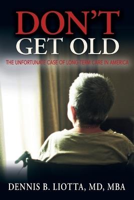 Don't Get Old!: The Unfortunate Case of Long-term Care in America - Dennis B Liotta - cover