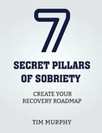 7 Secret Pillars of Sobriety: Create Your Recovery Roadmap
