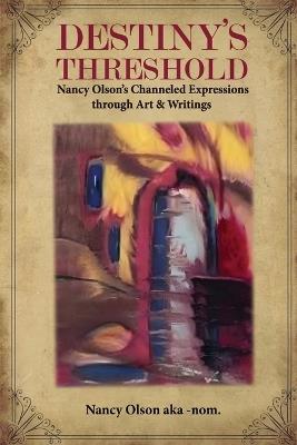 Destiny's Threshold: Nancy Olson's Channeled Expressions through Art & Writings - Nancy Olson Aka-Nom - cover