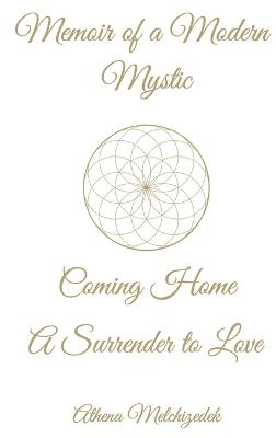 Memoir of a Modern Mystic: COMING HOME: A Surrender to Love - Athena Melchizedek - cover