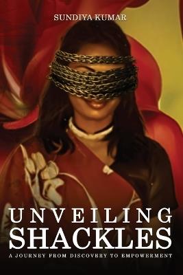 Unveiling Shackles a Journey from Discovery to Empowerment - Sun-Diya Kumar - cover