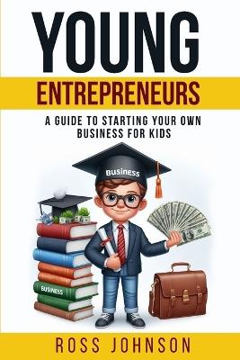 Young Entrepreneurs: A Guide to Starting Your Own Business for Kids - Ross Johnson - cover