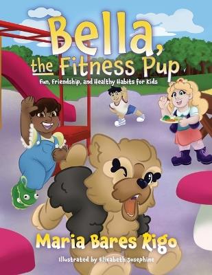Bella, the Fitness Pup: Fun, Friendship, and Healthy Habits for Kids - Maria Bares Rigo - cover