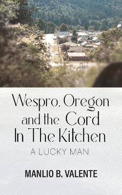 Wespro, Oregon, and the Cord In The Kitchen: A Lucky Man - Manlio B Valente - cover