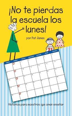 ¡No te pierdas la escuela los lunes!: Historias para maestros que aman enseñar - Pat James - cover