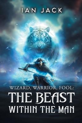 Wizard, Warrior, Fool: The Beast Within The Man - Ian Jack - cover