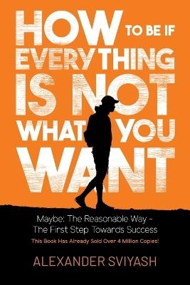 How To Be If Everything Is Not What You Want - Alexander Sviyash - cover