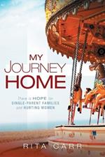 My Journey Home: There is Hope for Single-Parent Families and Hurting Women