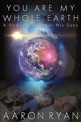 You are my whole Earth: A Daddy's love for his Sons - Aaron Ryan - cover